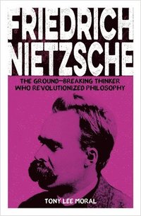 bokomslag Friedrich Nietzsche: The Ground-Breaking Thinker Who Revolutionized Philosophy