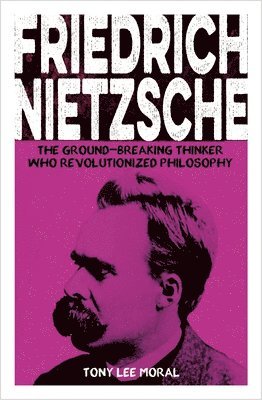 bokomslag Friedrich Nietzsche: The Ground-Breaking Thinker Who Revolutionized Philosophy