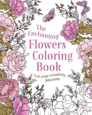 The Enchanting Flowers Coloring Book: Let Your Creativity Blossom 1