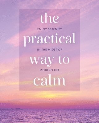 The Practical Way to Calm: Enjoy Serenity in the Midst of Modern Life 1