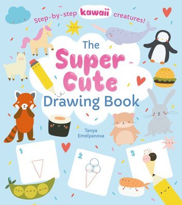 The Super Cute Drawing Book: Step-By-Step Kawaii Creatures!