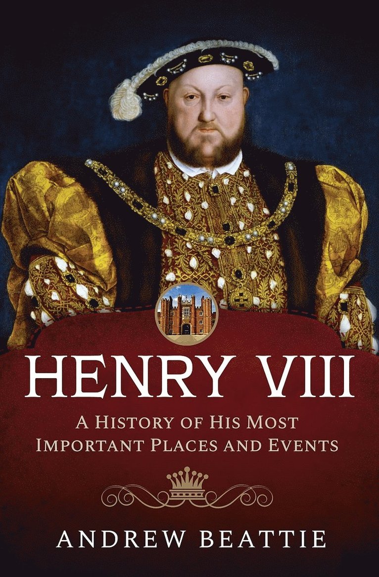 Andrew Beattie - Henry VIII: A History of his Most Important Places and Events, Inbunden