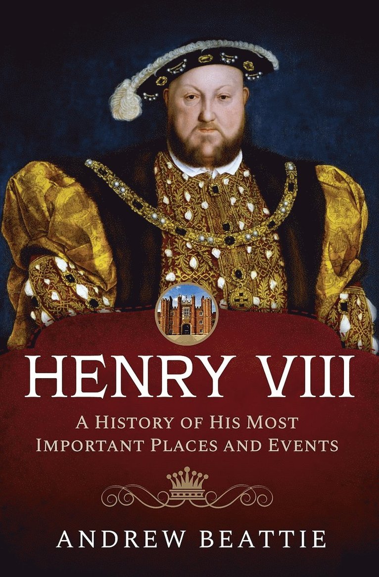 Henry VIII: A History of his Most Important Places and Events 1