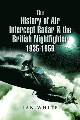 bokomslag The History of Air Intercept Radar & the British Nightfighter, 1935-1959