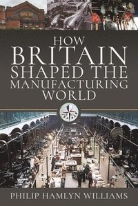 bokomslag How Britain Shaped the Manufacturing World