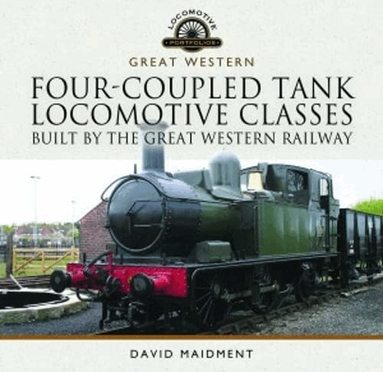 David Maidment - Four-Coupled Tank Locomotive Classes Built by the Great Western Railway, Inbunden