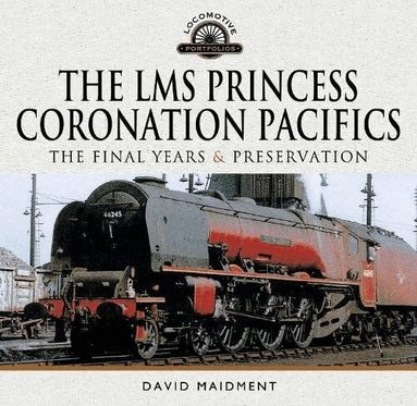 David Maidment - LMS Princess Coronation Pacifics, The Final Years & Preservation, Inbunden