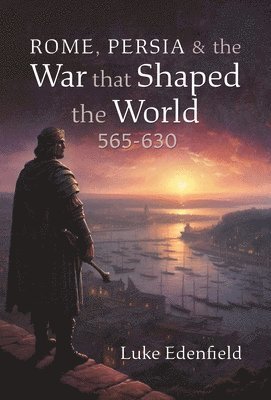Luke Edenfield - Rome, Persia and the War that Shaped the World, 565-630, Inbunden