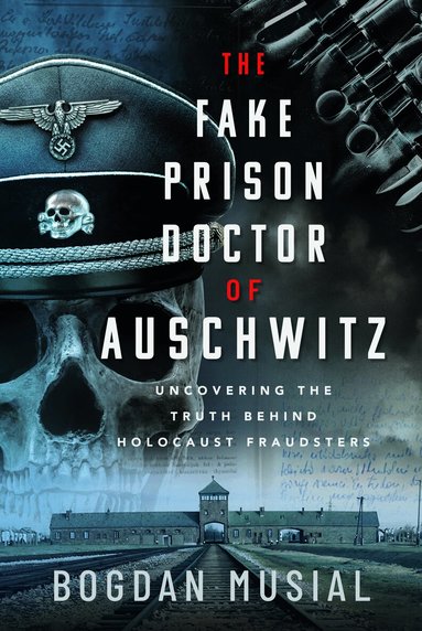 Bogdan Musial - Fake Prison Doctor of Auschwitz, Inbunden