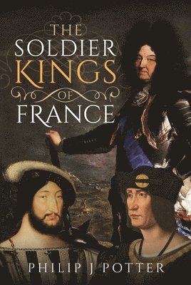 Philip J Potter, Philip J. Potter - Soldier Kings of France, Inbunden