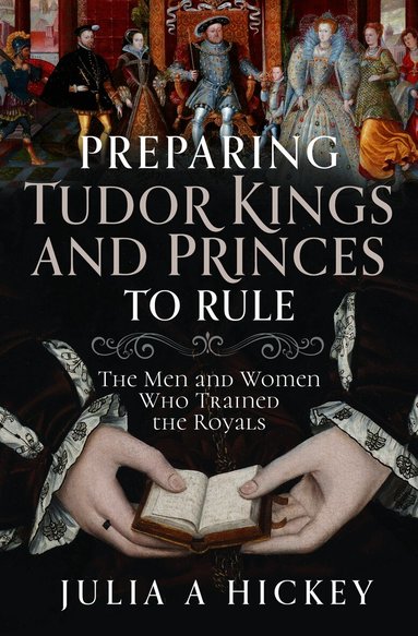 Julia A Hickey - Preparing Tudor Kings and Princes to Rule, Inbunden