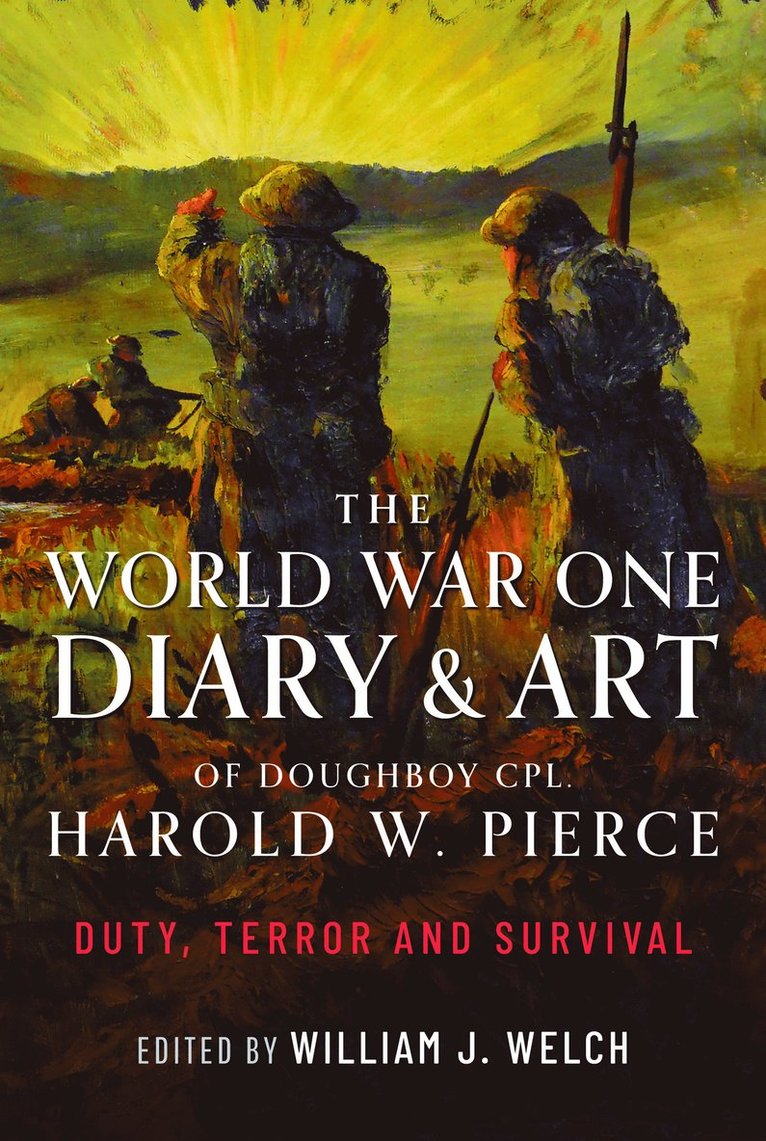William J Welch, William J. Welch - World War One Diary and Art of Doughboy Cpl Harold W Pierce, Inbunden