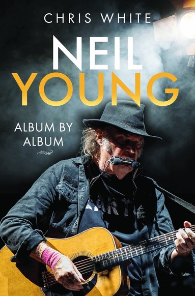 Chris White - Neil Young: Album by Album, Inbunden