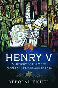 bokomslag Henry V: A History of His Most Important Places and Events