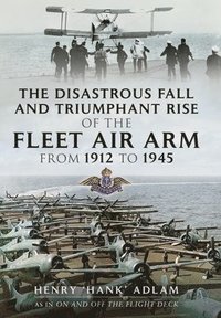 bokomslag The Disastrous Fall and Triumphant Rise of the Fleet Air Arm from 1912 to 1945