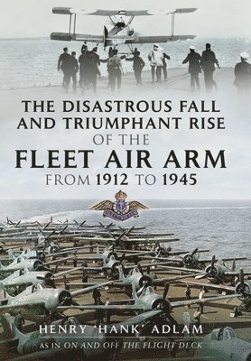 bokomslag The Disastrous Fall and Triumphant Rise of the Fleet Air Arm from 1912 to 1945