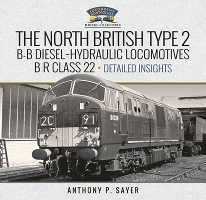 Anthony P Sayer, Anthony P. Sayer - North British Type 2 B-B Diesel-Hydraulic Locomotives, B R Class 22 - Volume 2 - Detailed Insights, Inbunden