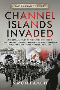 bokomslag Channel Islands Invaded: The German Attack on the British Isles in 1940 Told Through Eyewitness Accounts, Newspaper Reports, Parliamentary Deba