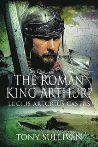 bokomslag The Roman King Arthur?