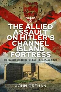bokomslag The Allied Assault on Hitler's Channel Island Fortress