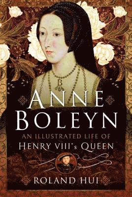 Anne Boleyn, An Illustrated Life of Henry VIII's Queen 1