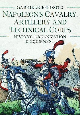 Gabriele Esposito - Napoleon's Cavalry, Artillery and Technical Corps 1799-1815, Inbunden
