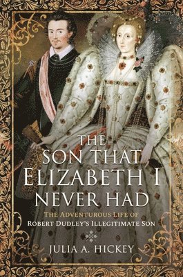 bokomslag The Son That Elizabeth I Never Had: The Adventurous Life of Robert Dudley's Illegitimate Son