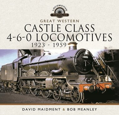 David Maidment, Bob Meanley - Great Western Castle Class 4-6-0 Locomotives   1923 - 1959, Inbunden