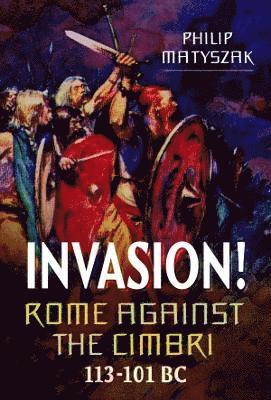 Invasion! Rome Against the Cimbri, 113-101 BC 1