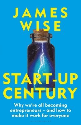 bokomslag Start-Up Century: Why We're All Becoming Entrepreneurs - And How to Make It Work for Everyone