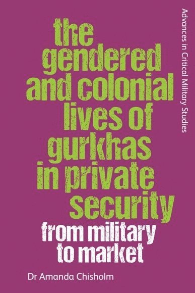 Amanda Chisholm, London.) Chisholm, Amanda (Senior Lecturer in War Studies and Defence Studies, King's College - Gendered and Colonial Lives of Gurkhas in Private Security, Häftad