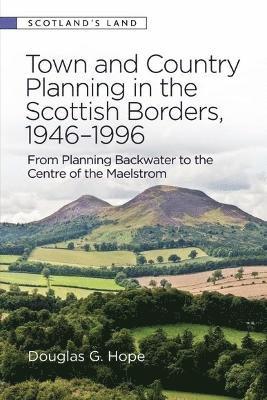 Town and Country Planning in the Scottish Borders, 1946-1996: From Planning Backwater to the Centre of the Maelstrom 1