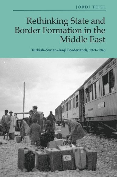 Jordi Tejel, University of Neuchatel) Tejel, Jordi (Research Professor in Contemporary History - Rethinking State and Border Formation in the Middle East, Inbunden