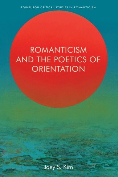 Joey S. Kim - Romanticism and the Poetics of Orientation, Inbunden