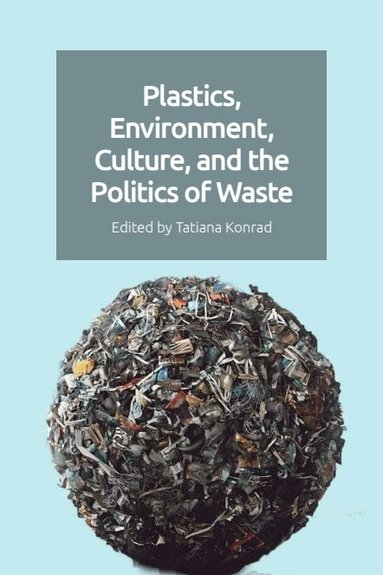 Tatiana Konrad - Plastics, Environment, Culture, and the Politics of Waste, Häftad
