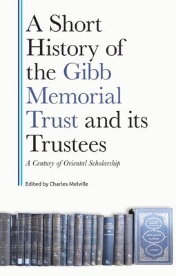 Charles Melville, University of Cambridge) Melville, Charles (Emeritus Professor of Persian History - Short History of the Gibb Memorial Trust and its Trustees, Inbunden