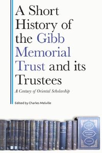 bokomslag A Short History of the Gibb Memorial Trust and Its Trustees: A Century of Oriental Scholarship