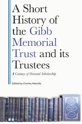 Charles Melville - A Short History of the Gibb Memorial Trust and Its Trustees: A Century of Oriental Scholarship, Häftad