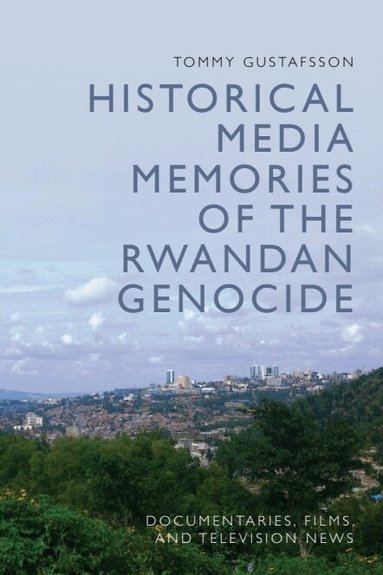 Tommy Gustafsson - Historical Media Memories of the Rwandan Genocide, Häftad