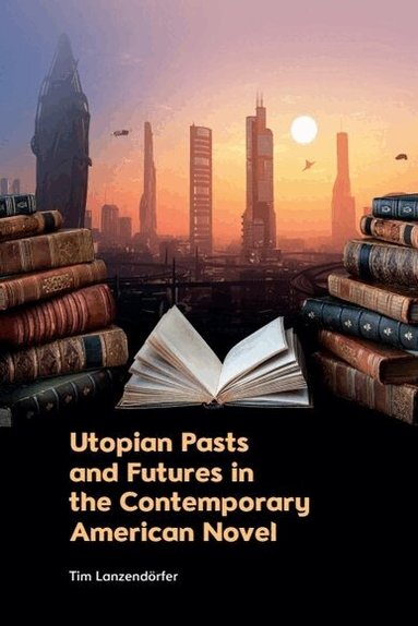 Tim Lanzendörfer - Utopian Pasts and Futures in the Contemporary American Novel, Häftad
