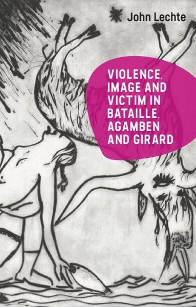 John Lechte - Violence, Image and Victim in Bataille, Agamben and Girard, Inbunden
