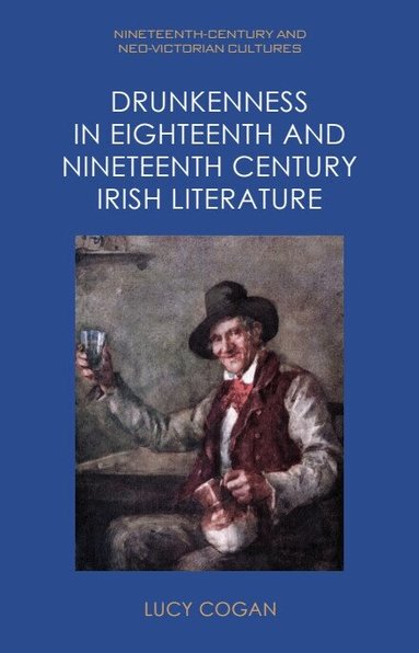 Lucy Cogan - Drunkenness in Eighteenth and Nineteenth Century Irish Literature, Inbunden