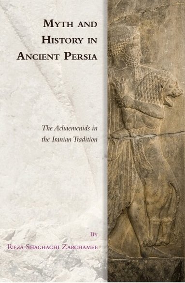 Reza Shaghaghi Zarghamee - Myth and History in Ancient Persia, Inbunden