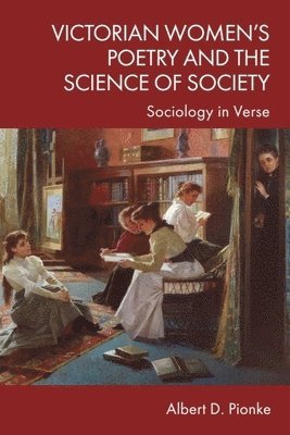 Albert D. Pionke, University of Alabama) Pionke, Albert D. (William and Margaret Going Endowed Professor of English, Albert D Pionke - Victorian Women’s Poetry and the Science of Society, Inbunden
