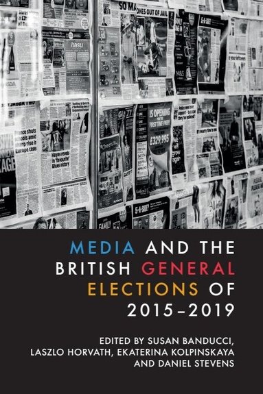 Susan Banducci, Laszlo Horvath, Ekaterina Kolpinskaya, Daniel Stevens - Media and the British General Elections of 2015-2019, Inbunden