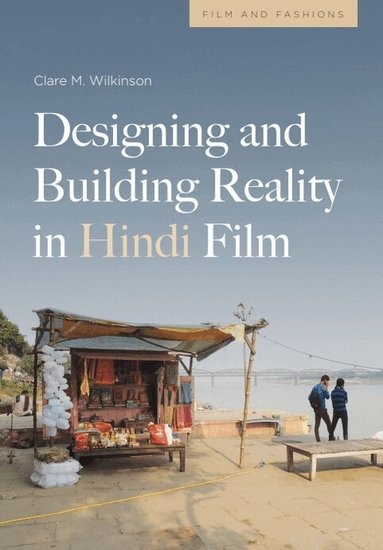 Clare Wilkinson - Designing and Building Reality in Hindi Film, Inbunden