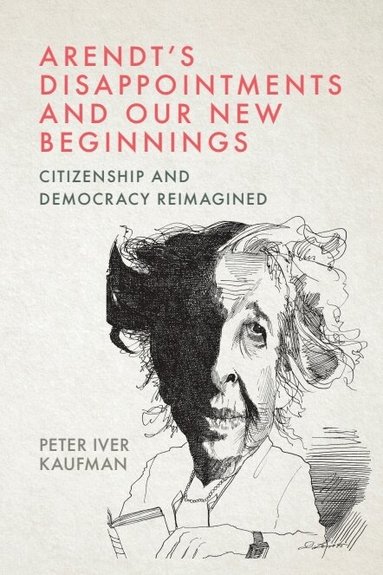 Peter Iver Kaufman - Arendt’s Disappointments and Our New Beginnings, Inbunden