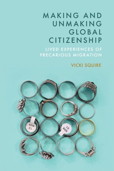 Vicki Squire - Making and Unmaking Global Citizenship, Inbunden