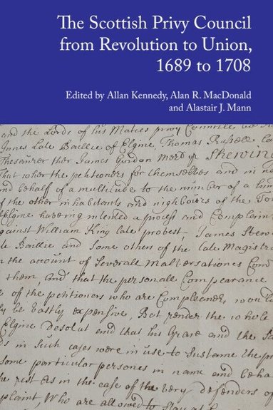 Allan D. Kennedy, Alan R. MacDonald, Alastair J. Mann - Scottish Privy Council from Revolution to Union, 1689 to 1708, Inbunden