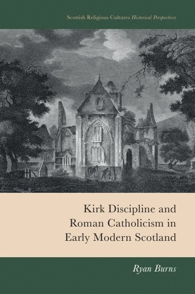 Ryan Burns - Kirk Discipline and Roman Catholicism in Early Modern Scotland, Inbunden